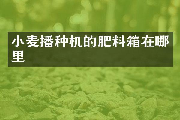 小麥播種機的肥料箱在哪里