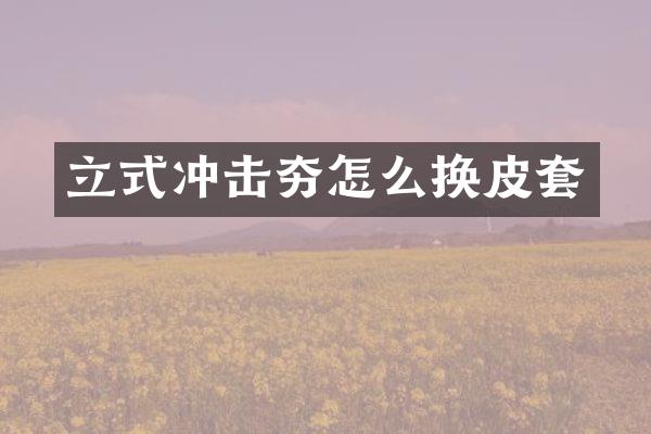 立式?jīng)_擊夯怎么換皮套