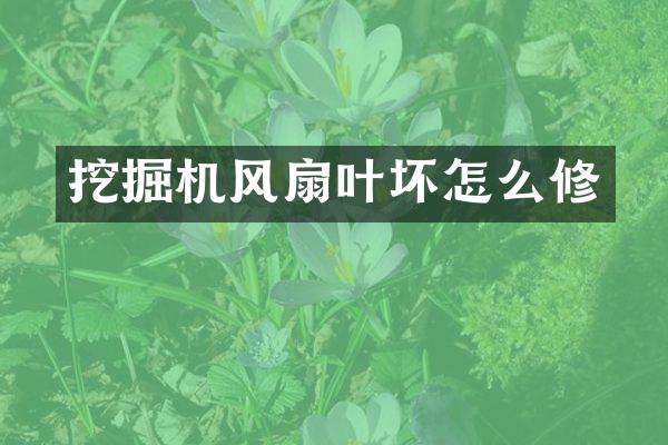 挖掘機風扇葉壞怎么修