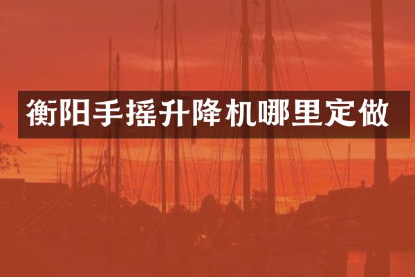 衡陽手搖升降機(jī)哪里定做