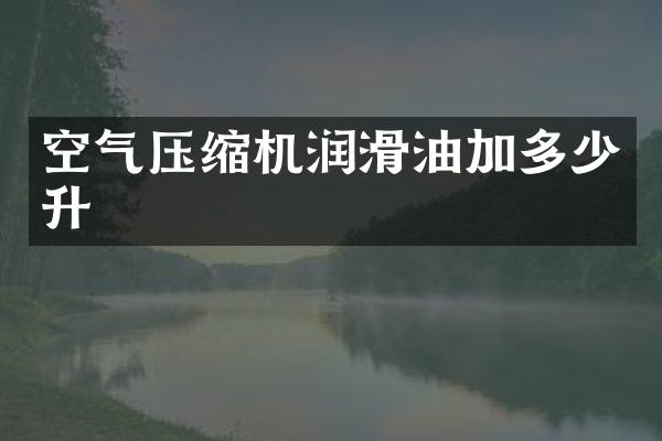 空氣壓縮機(jī)潤(rùn)滑油加多少升