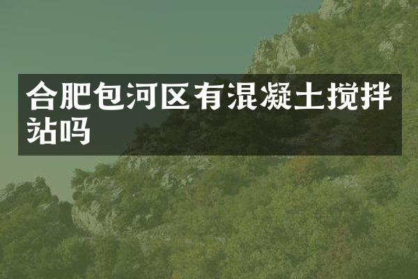 合肥包河區(qū)有混凝土攪拌站嗎