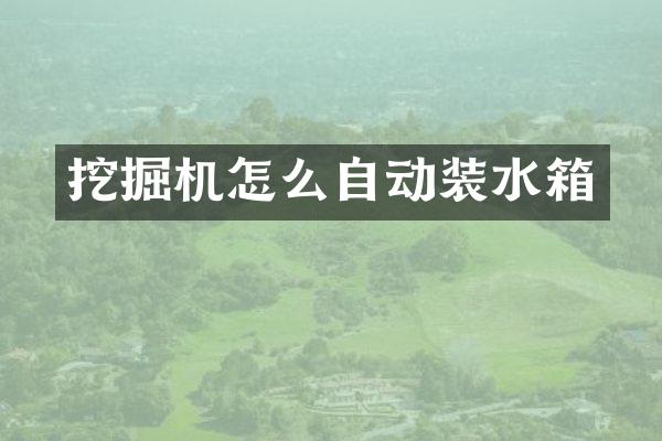 挖掘機(jī)怎么自動裝水箱