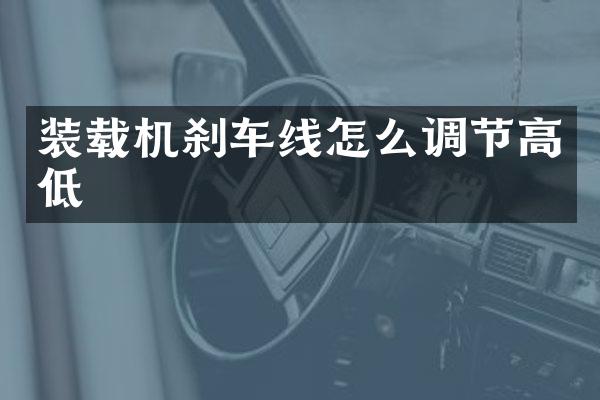 裝載機剎車線怎么調(diào)節(jié)高低