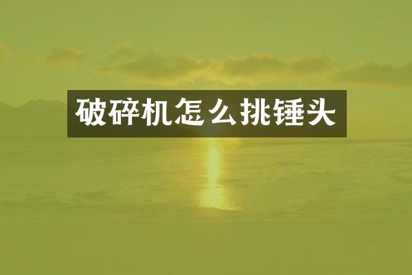 破碎機(jī)怎么挑錘頭