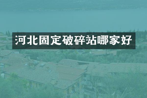 河北固定破碎站哪家好