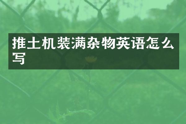 推土機(jī)裝滿雜物英語怎么寫