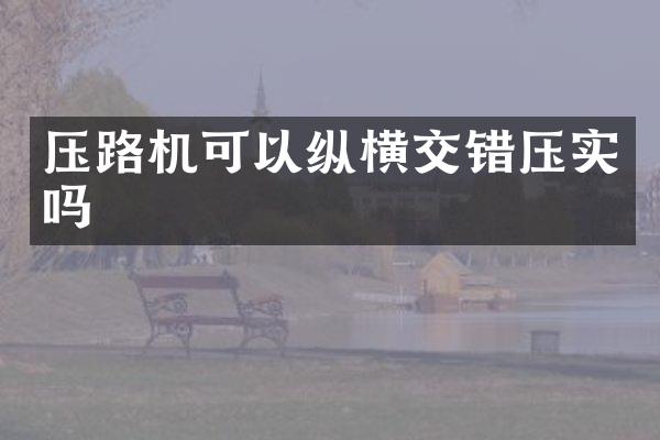 壓路機(jī)可以縱橫交錯(cuò)壓實(shí)嗎