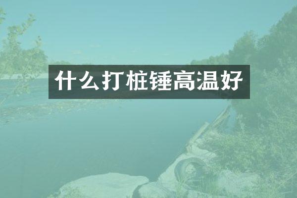 什么打樁錘高溫好