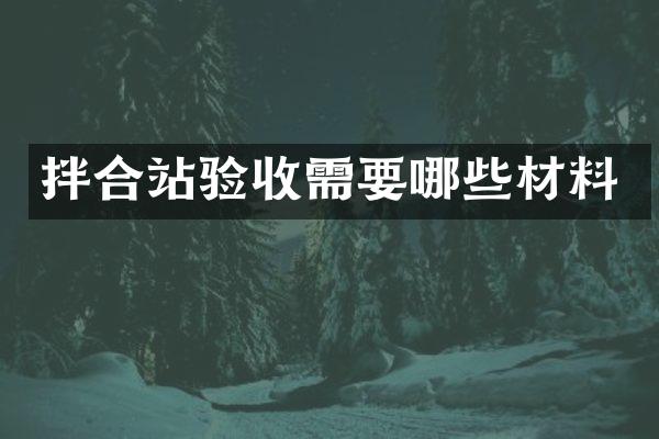 拌合站驗(yàn)收需要哪些材料