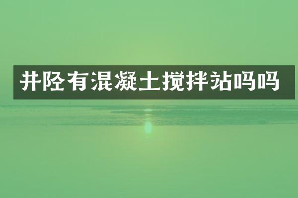 井陘有混凝土攪拌站嗎嗎