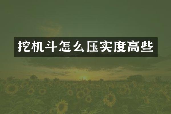 挖機(jī)斗怎么壓實(shí)度高些