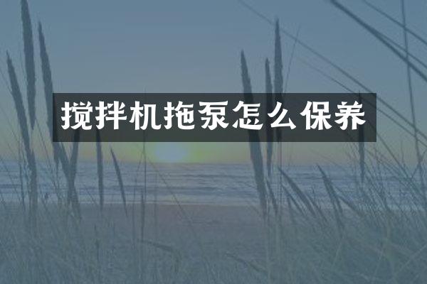 攪拌機(jī)拖泵怎么保養(yǎng)