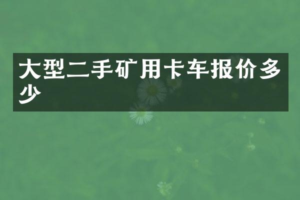 大型二手礦用卡車報價多少