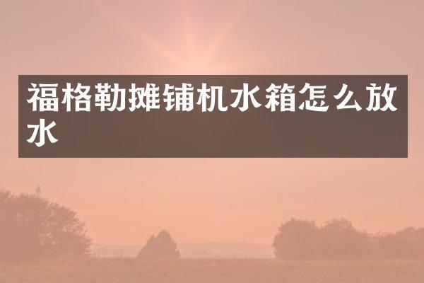 福格勒攤鋪機水箱怎么放水