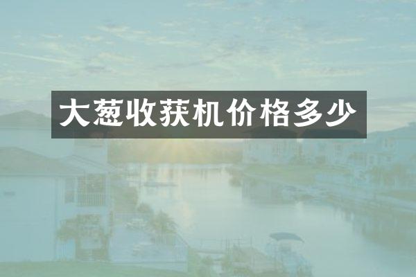 大蔥收獲機價格多少