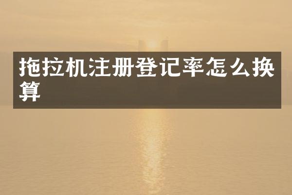 拖拉機(jī)注冊登記率怎么換算