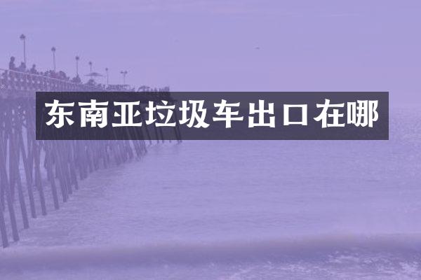 東南亞垃圾車出口在哪