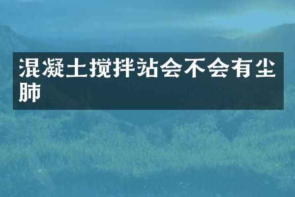 混凝土攪拌站會不會有塵肺