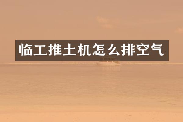 臨工推土機怎么排空氣