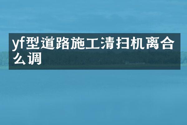 yf型道路施工清掃機離合怎么調(diào)