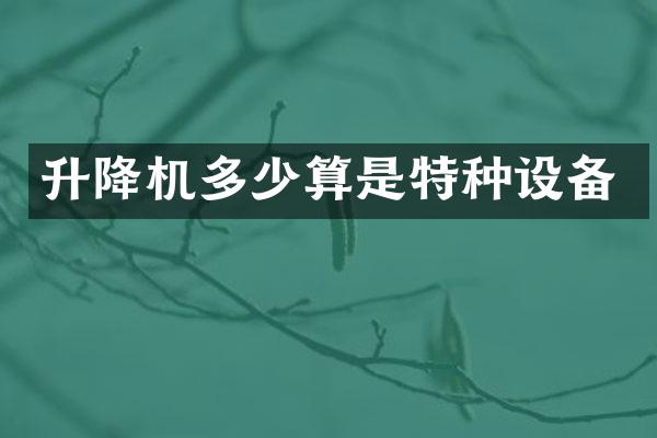 升降機(jī)多少算是特種設(shè)備