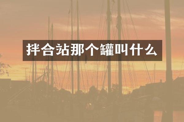 拌合站那個(gè)罐叫什么