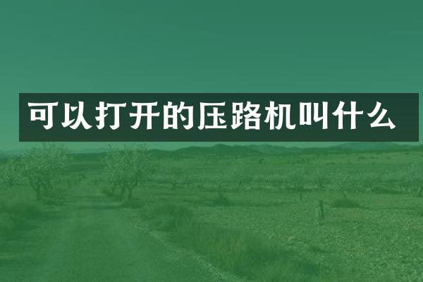 可以打開的壓路機(jī)叫什么