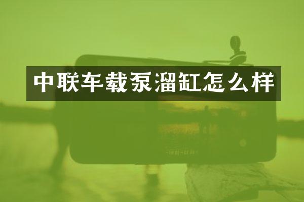 中聯(lián)車載泵溜缸怎么樣