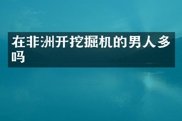 在非洲開挖掘機的男人多嗎