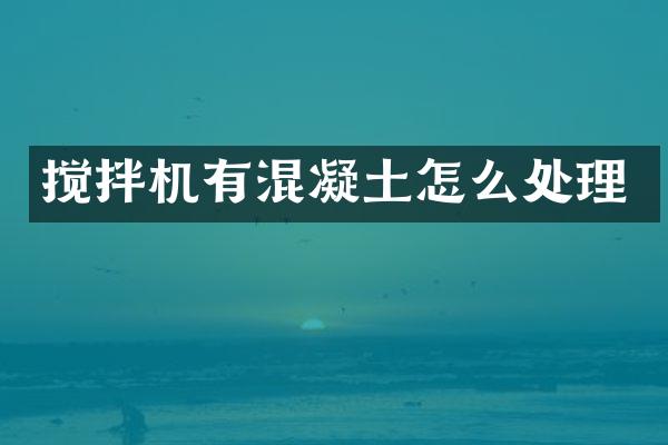 攪拌機(jī)有混凝土怎么處理