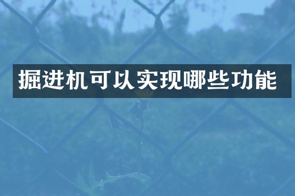 掘進機可以實現(xiàn)哪些功能