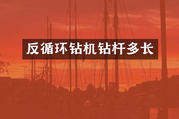 反循環(huán)鉆機(jī)鉆桿多長(zhǎng)