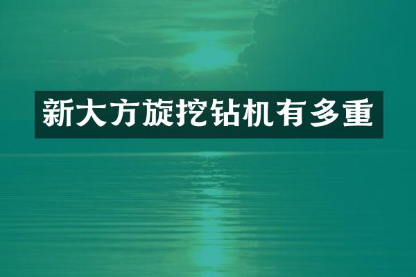 新大方旋挖鉆機(jī)有多重