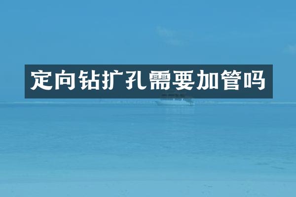 定向鉆擴孔需要加管嗎