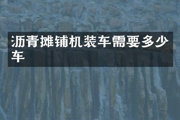 瀝青攤鋪機裝車需要多少車