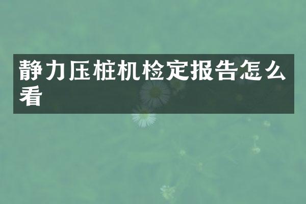 靜力壓樁機(jī)檢定報(bào)告怎么看