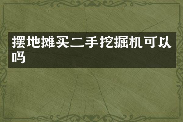 擺地?cái)傎I二手挖掘機(jī)可以嗎