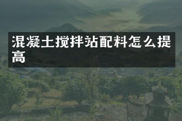 混凝土攪拌站配料怎么提高