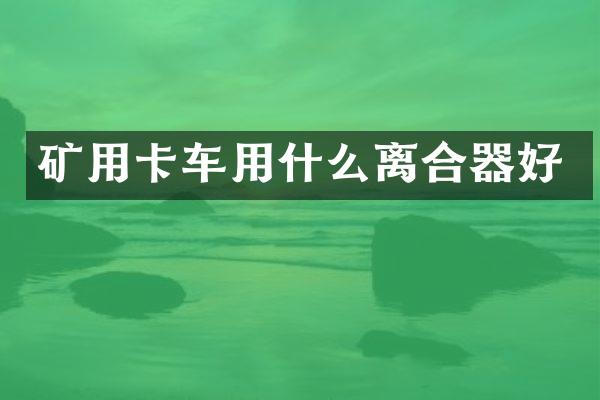 礦用卡車用什么離合器好