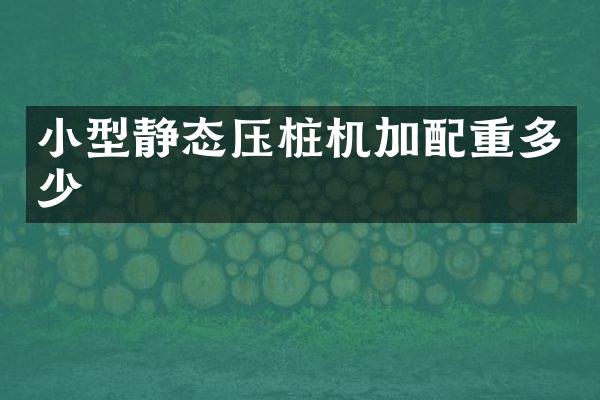 小型靜態(tài)壓樁機加配重多少