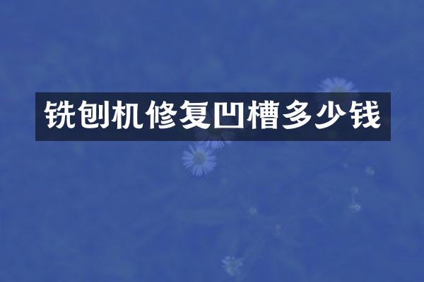 銑刨機(jī)修復(fù)凹槽多少錢