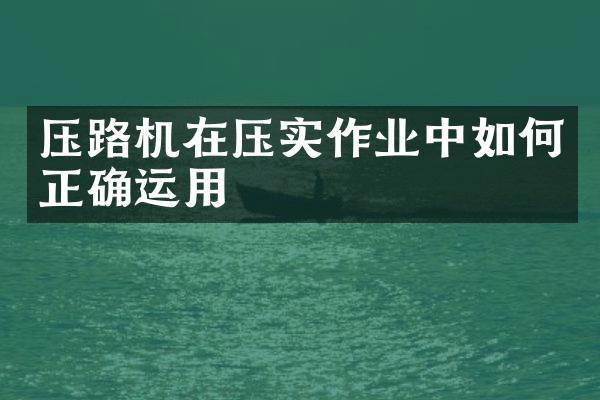 壓路機在壓實作業(yè)中如何正確運用