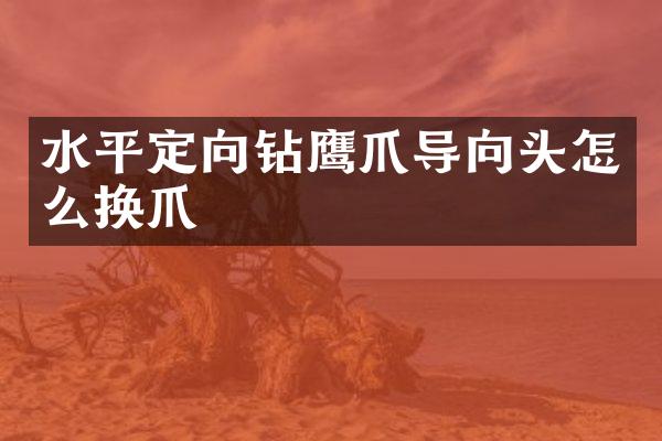 水平定向鉆鷹爪導向頭怎么換爪