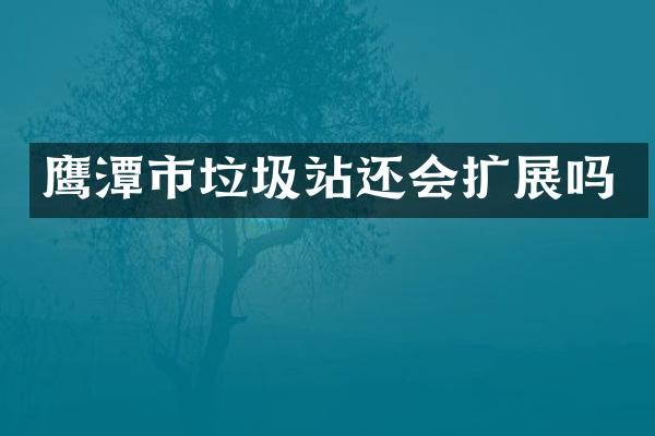 鷹潭市垃圾站還會擴(kuò)展嗎