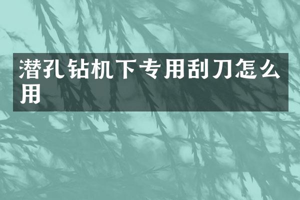 潛孔鉆機下專用刮刀怎么用