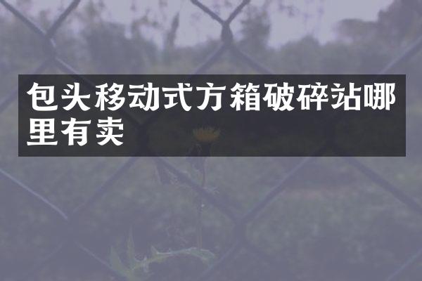 包頭移動式方箱破碎站哪里有賣