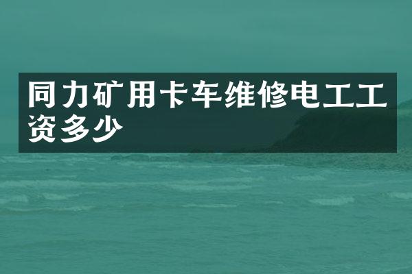 同力礦用卡車維修電工工資多少