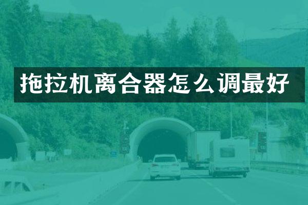 拖拉機(jī)離合器怎么調(diào)最好