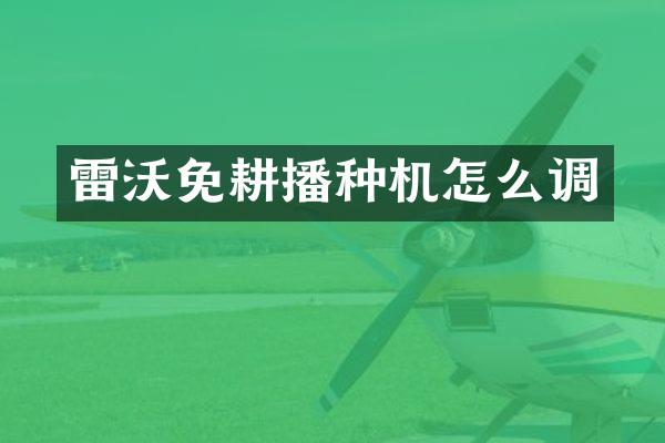 雷沃免耕播種機怎么調